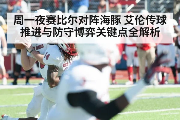 周一夜赛比尔对阵海豚 艾伦传球推进与防守博弈关键点全解析 | kaiyun