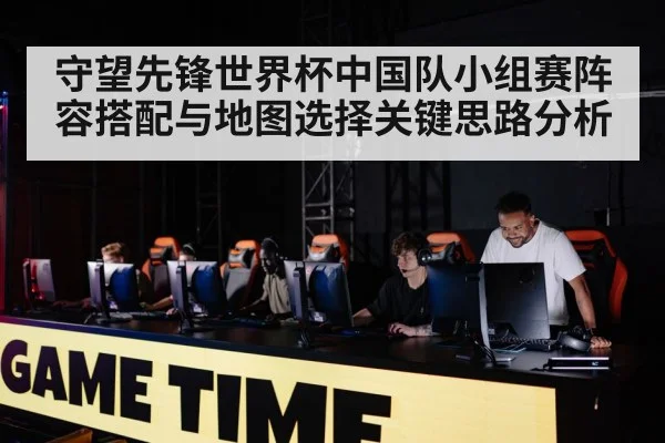 守望先锋世界杯中国队小组赛阵容搭配与地图选择关键思路分析 | kaiyun