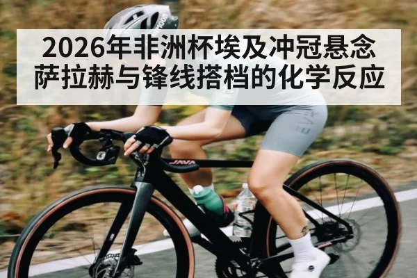 2026年非洲杯埃及冲冠悬念 萨拉赫与锋线搭档的化学反应 | kaiyun
