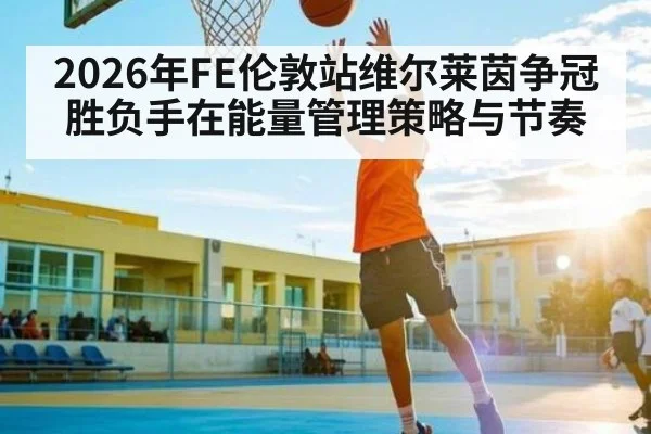 2026年FE伦敦站维尔莱茵争冠胜负手在能量管理策略与节奏 | kaiyun