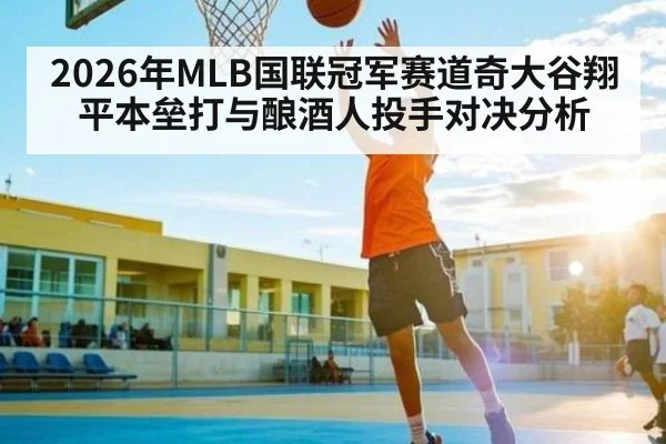2026年MLB国联冠军赛道奇大谷翔平本垒打与酿酒人投手对决分析 | kaiyun