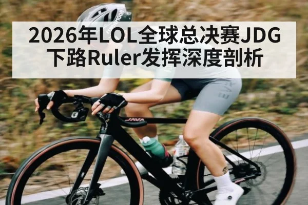 2026年LOL全球总决赛JDG下路Ruler发挥深度剖析 | kaiyun