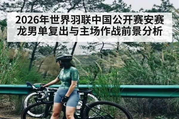 2026年世界羽联中国公开赛安赛龙男单复出与主场作战前景分析 | kaiyun
